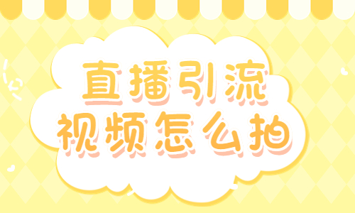 直播引流视频怎么拍？快来学习这三个技巧！