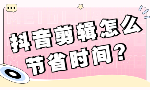 抖音剪辑怎么节省时间？快来了解剪映的这个功能！