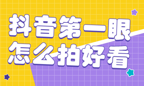 抖音第一眼怎么拍好看？拍摄技巧有哪些？
