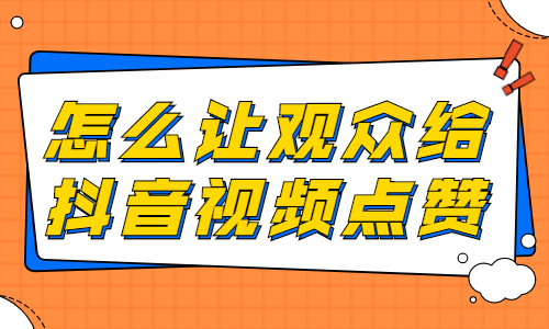 怎么让观众给抖音视频点赞？有什么方法？